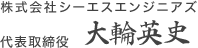 株式会社シーエスエンジニアズ 代表取締役 大輪　英史
